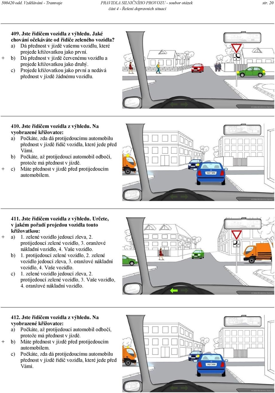 c) Projede křižovatkou jako první a nedává přednost v jízdě žádnému vozidlu. 410. Jste řidičem vozidla z výhledu.