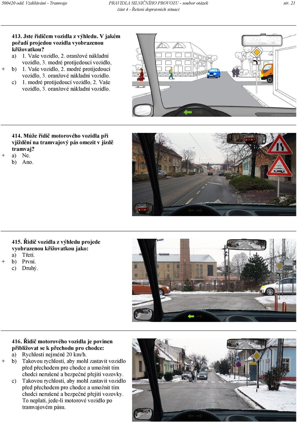 Vaše vozidlo, 3. oranžové nákladní vozidlo. 414. Může řidič motorového vozidla při vjíždění na tramvajový pás omezit v jízdě tramvaj? + a) Ne. b) Ano. 415.