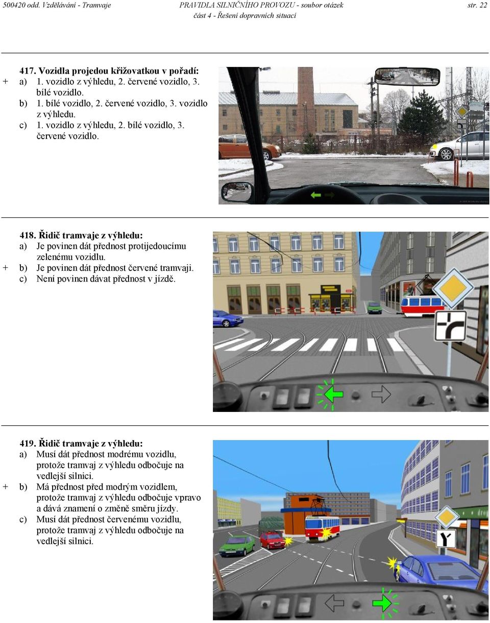 Řidič tramvaje z výhledu: a) Je povinen dát přednost protijedoucímu zelenému vozidlu. + b) Je povinen dát přednost červené tramvaji. c) Není povinen dávat přednost v jízdě. 419.