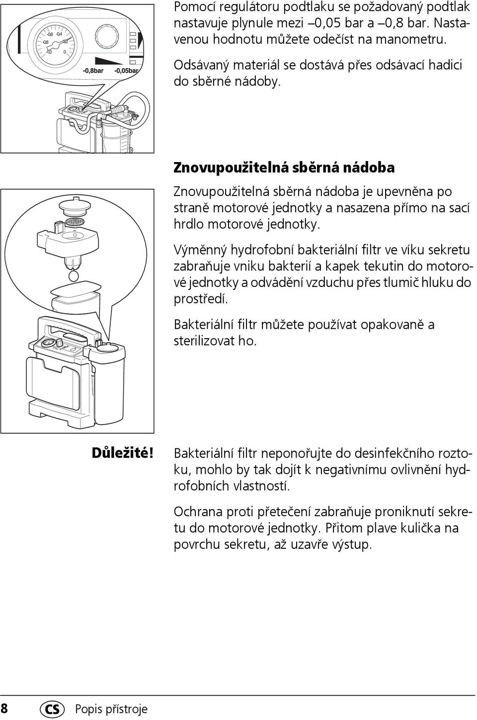 Znovupoužitelná sběrná nádoba Znovupoužitelná sběrná nádoba je upevněna po straně motorové jednotky a nasazena přímo na sací hrdlo motorové jednotky.