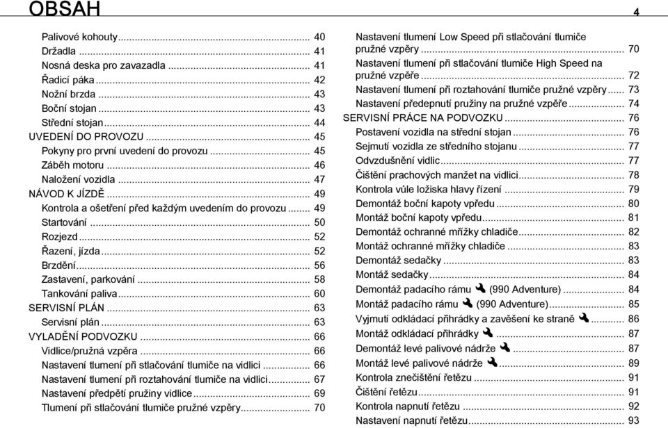 .. 52 Řazení, jízda... 52 Brzdění... 56 Zastavení, parkování... 58 Tankování paliva... 60 SERVISNÍ PLÁN... 63 Servisní plán... 63 VYLADĚNÍ PODVOZKU... 66 Vidlice/pružná vzpěra.