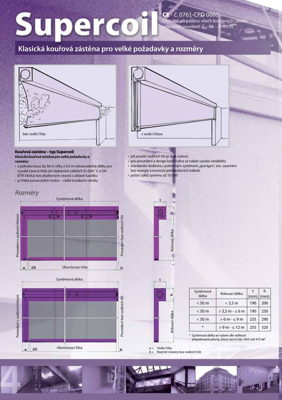 m šířky a 9,5 m odrolovatelné délky pro vysoké časové třídy při teplotních zátěžích D=600 C a DH (ETK křivka) bez zbytkových otvorů v oblasti kastlíku je třeba pouze jeden motor nízké instalační