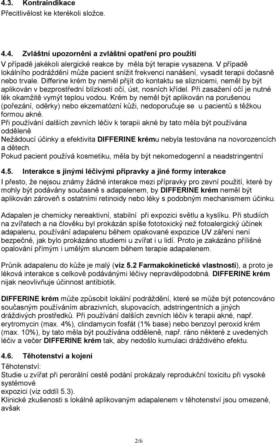 Differine krém by neměl přijít do kontaktu se sliznicemi, neměl by být aplikován v bezprostřední blízkosti očí, úst, nosních křídel. Při zasažení očí je nutné lék okamžitě vymýt teplou vodou.