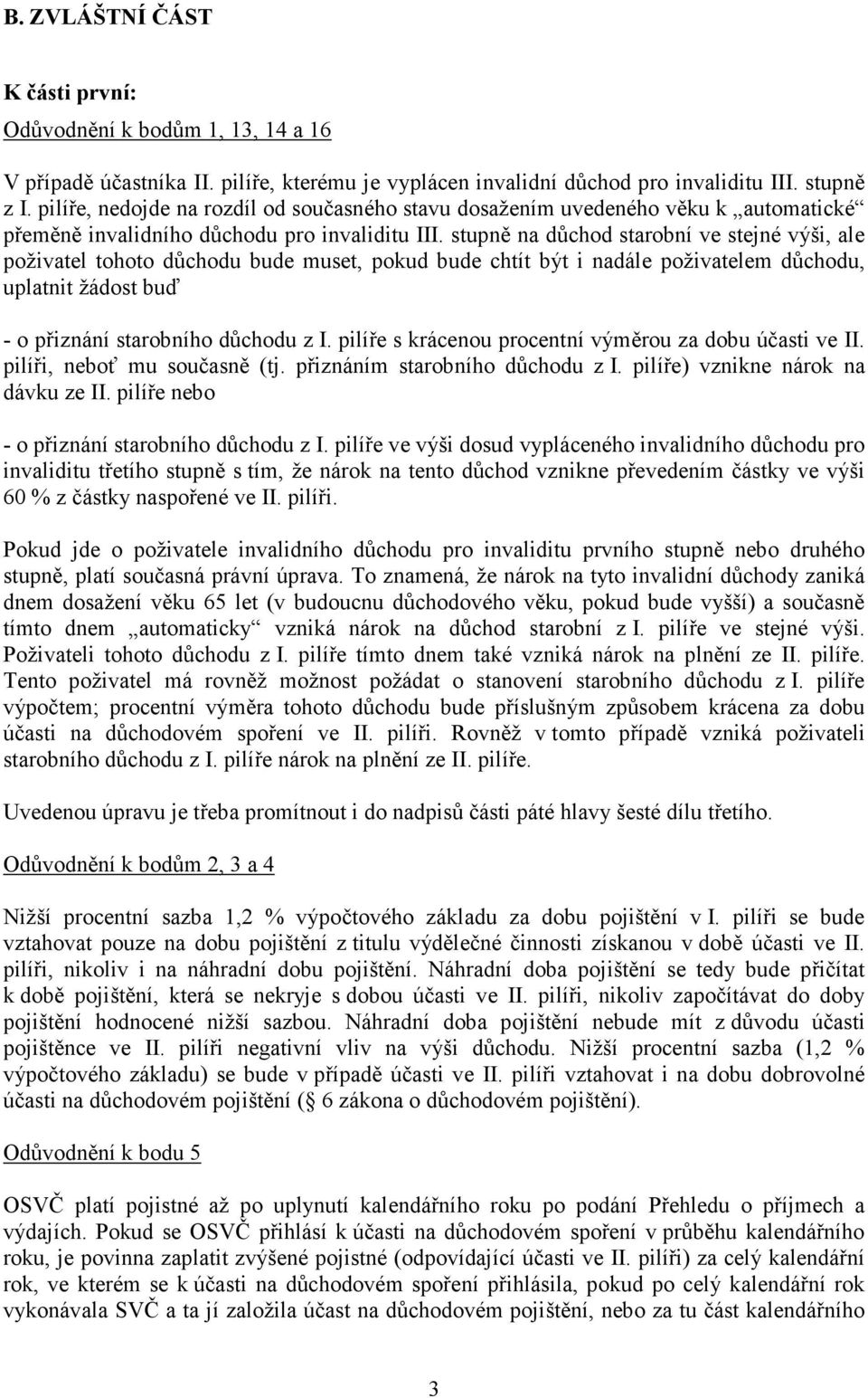 stupně na důchod starobní ve stejné výši, ale poživatel tohoto důchodu bude muset, pokud bude chtít být i nadále poživatelem důchodu, uplatnit žádost buď - o přiznání starobního důchodu z I.