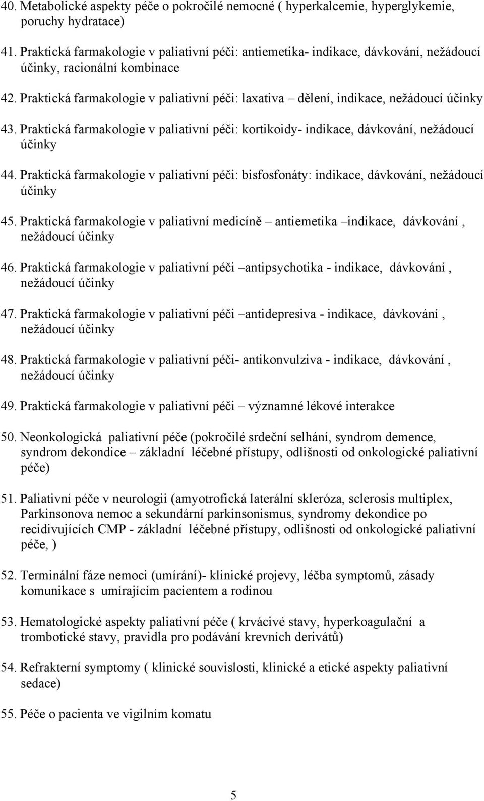 Praktická farmakologie v paliativní péči: kortikoidy- indikace, dávkování, nežádoucí účinky 44. Praktická farmakologie v paliativní péči: bisfosfonáty: indikace, dávkování, nežádoucí účinky 45.