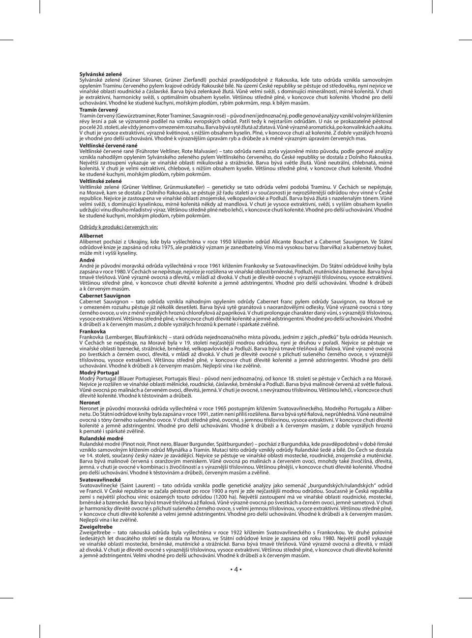 Vůně velmi svěží, s dominující minerálností, mírně kořenitá. V chuti je extraktivní, harmonicky svěží, s optimálním obsahem kyselin. Většinou středně plné, v koncovce chuti kořenité.