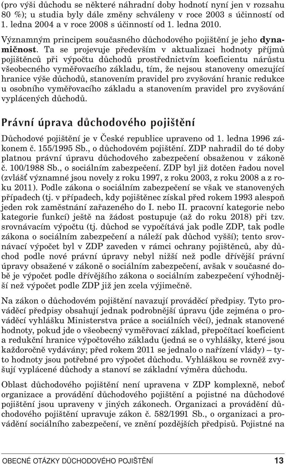 Ta se projevuje především v aktualizaci hodnoty příjmů pojištěnců při výpočtu důchodů prostřednictvím koeficientu nárůstu všeobecného vyměřovacího základu, tím, že nejsou stanoveny omezující hranice