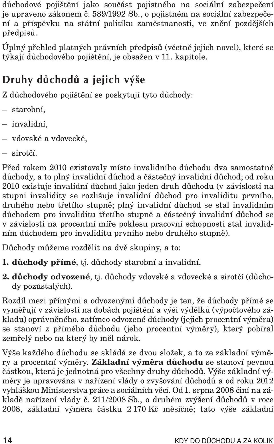 Úplný přehled platných právních předpisů (včetně jejich novel), které se týkají důchodového pojištění, je obsažen v 11. kapitole.