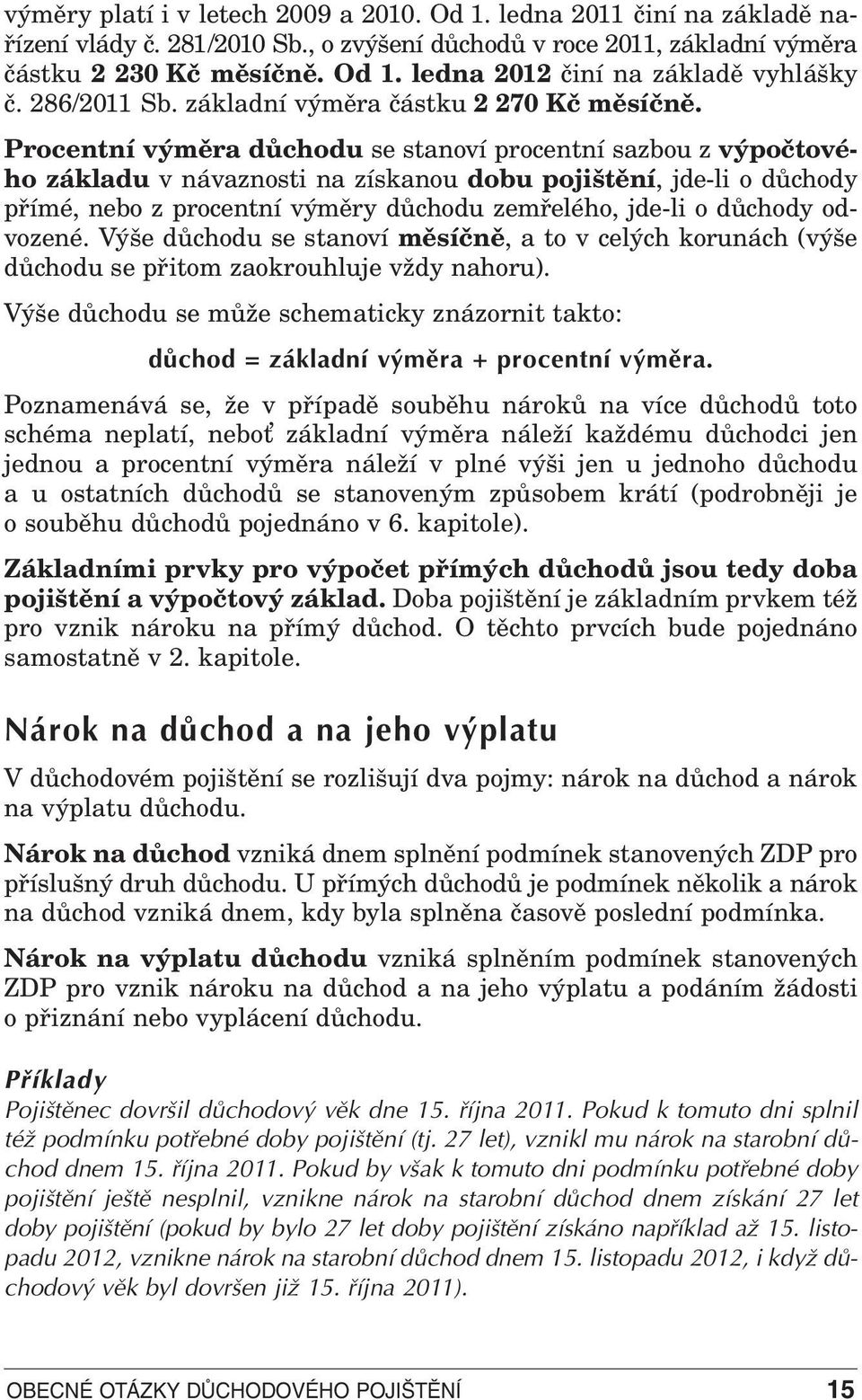 Procentní výměra důchodu se stanoví procentní sazbou z výpočtového základu v návaznosti na získanou dobu pojištění, jde-li o důchody přímé, nebo z procentní výměry důchodu zemřelého, jde-li o důchody