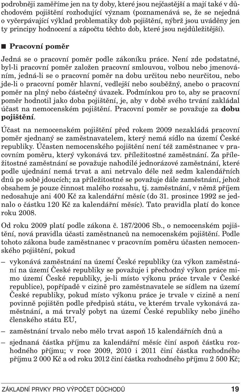 Není zde podstatné, byl-li pracovní poměr založen pracovní smlouvou, volbou nebo jmenováním, jedná-li se o pracovní poměr na dobu určitou nebo neurčitou, nebo jde-li o pracovní poměr hlavní, vedlejší