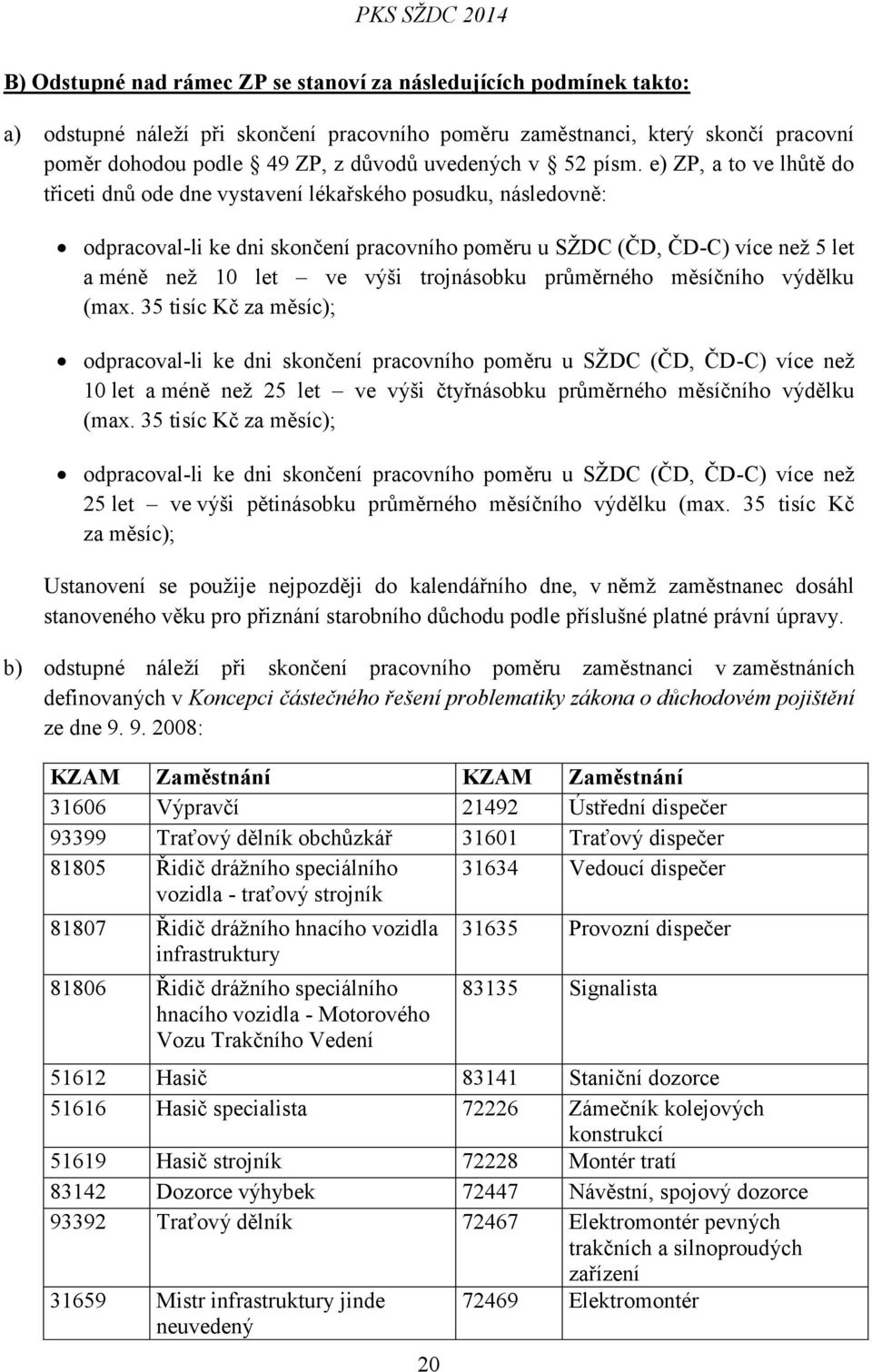 e) ZP, a to ve lhůtě do třiceti dnů ode dne vystavení lékařského posudku, následovně: odpracoval-li ke dni skončení pracovního poměru u SŽDC (ČD, ČD-C) více než 5 let a méně než 10 let ve výši