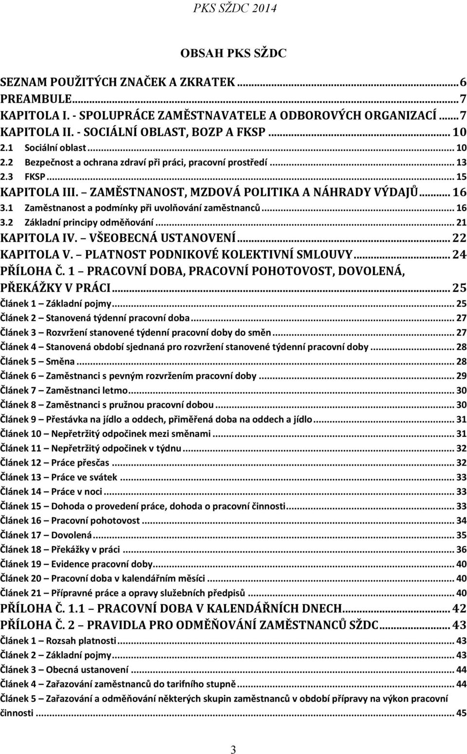 1 Zaměstnanost a podmínky při uvolňování zaměstnanců... 16 3.2 Základní principy odměňování... 21 KAPITOLA IV. VŠEOBECNÁ USTANOVENÍ... 22 KAPITOLA V. PLATNOST PODNIKOVÉ KOLEKTIVNÍ SMLOUVY.