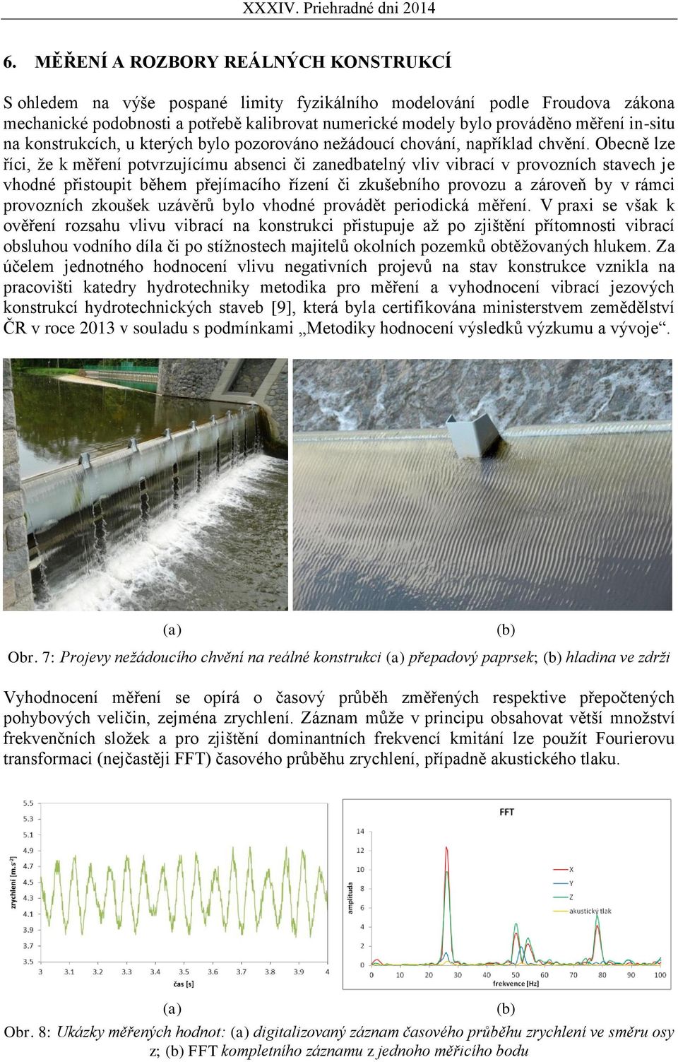 Obecně lze říci, že k měření potvrzujícímu absenci či zanedbatelný vliv vibrací v provozních stavech je vhodné přistoupit během přejímacího řízení či zkušebního provozu a zároveň by v rámci