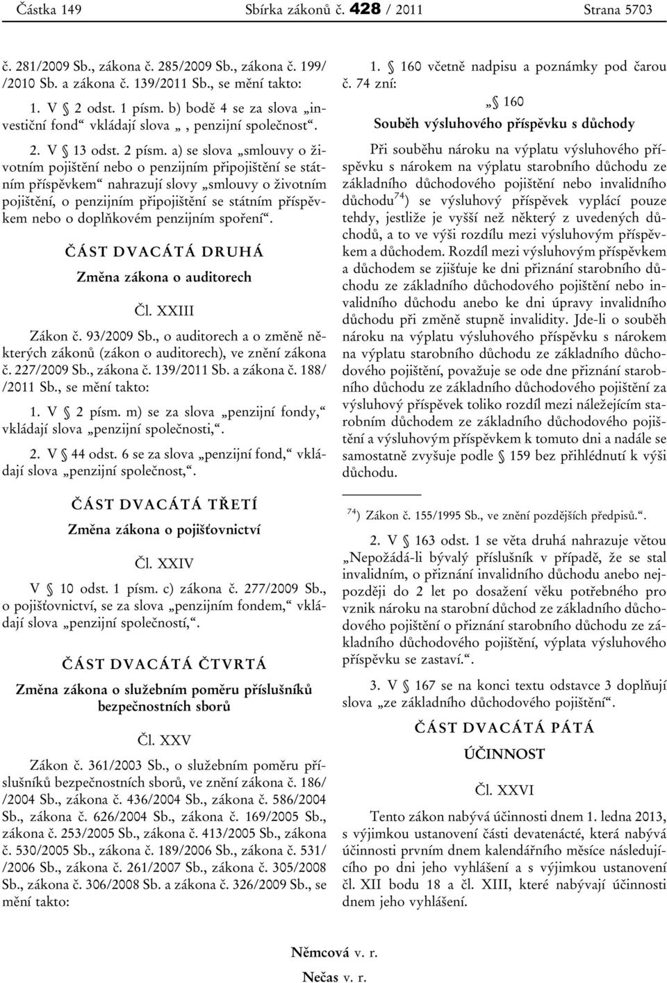 a) se slova smlouvy o životním pojištění nebo o penzijním připojištění se státním příspěvkem nahrazují slovy smlouvy o životním pojištění, o penzijním připojištění se státním příspěvkem nebo o