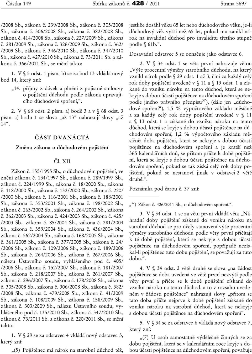 b) se za bod 13 vkládá nový bod 14, který zní: 14. příjmy z dávek a plnění z pojistné smlouvy o pojištění důchodu podle zákona upravujícího důchodové spoření,. 2. V 68 odst. 2 písm.