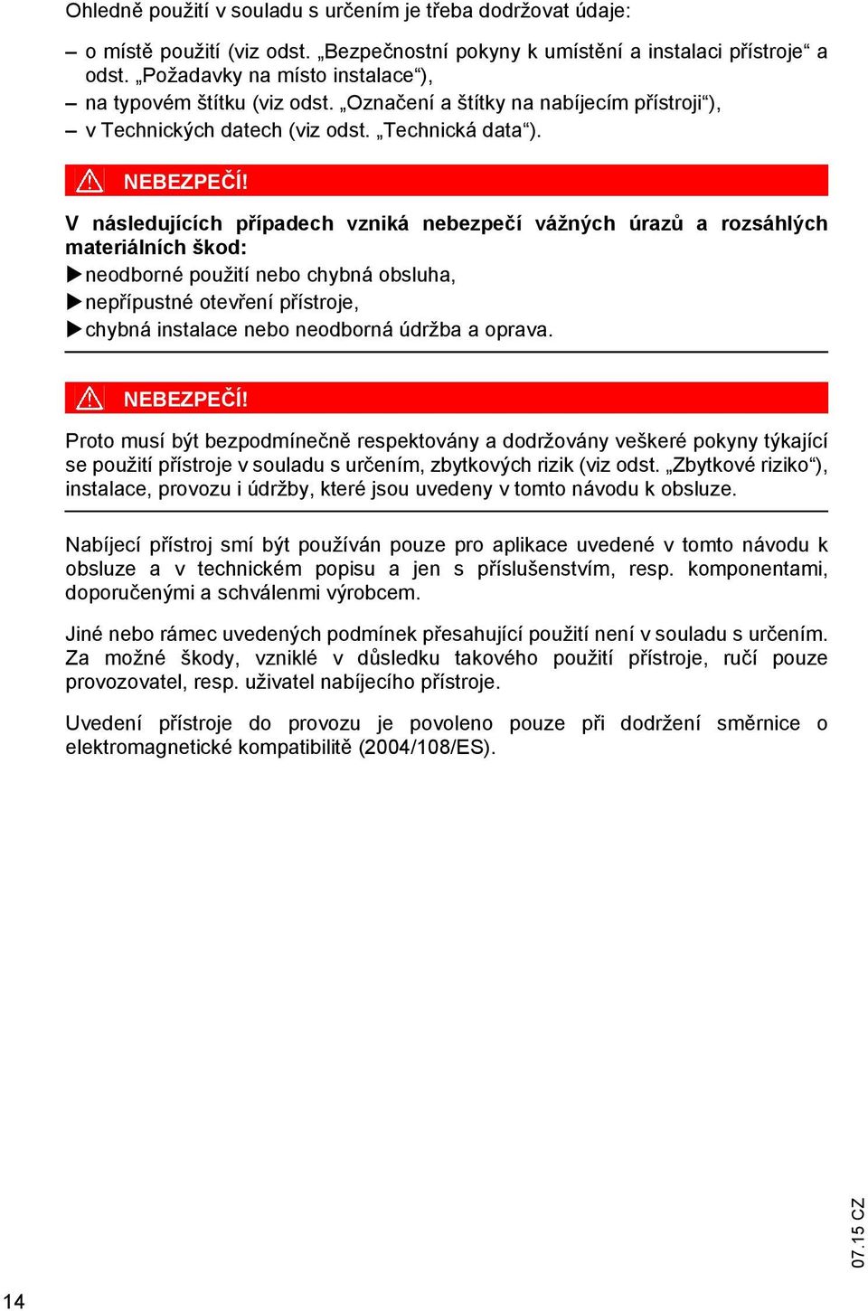 V následujících případech vzniká nebezpečí vážných úrazů a rozsáhlých materiálních škod: neodborné použití nebo chybná obsluha, nepřípustné otevření přístroje, chybná instalace nebo neodborná údržba
