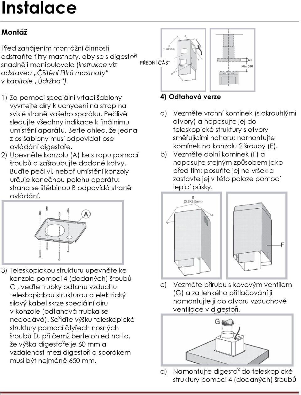 Berte ohled, že jedna z os šablony musí odpovídat ose ovládání digestoře. 2) Upevněte konzolu (A) ke stropu pomocí šroubů a zašroubujte dodané kotvy.