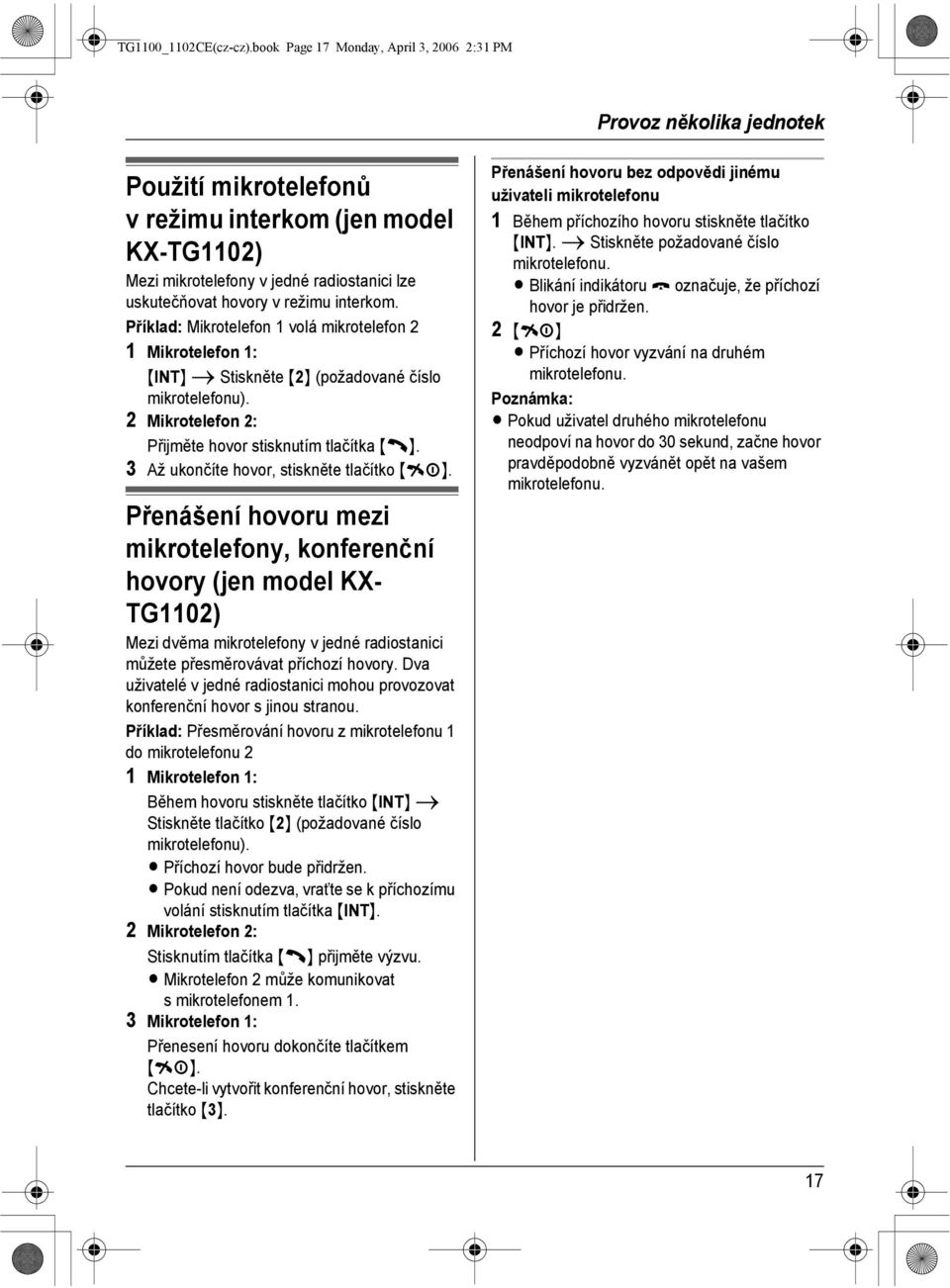 uskutečňovat hovory v režimu interkom. Příklad: Mikrotelefon 1 volá mikrotelefon 2 1 Mikrotelefon 1: {INT} i Stiskněte {2} (požadované číslo mikrotelefonu).