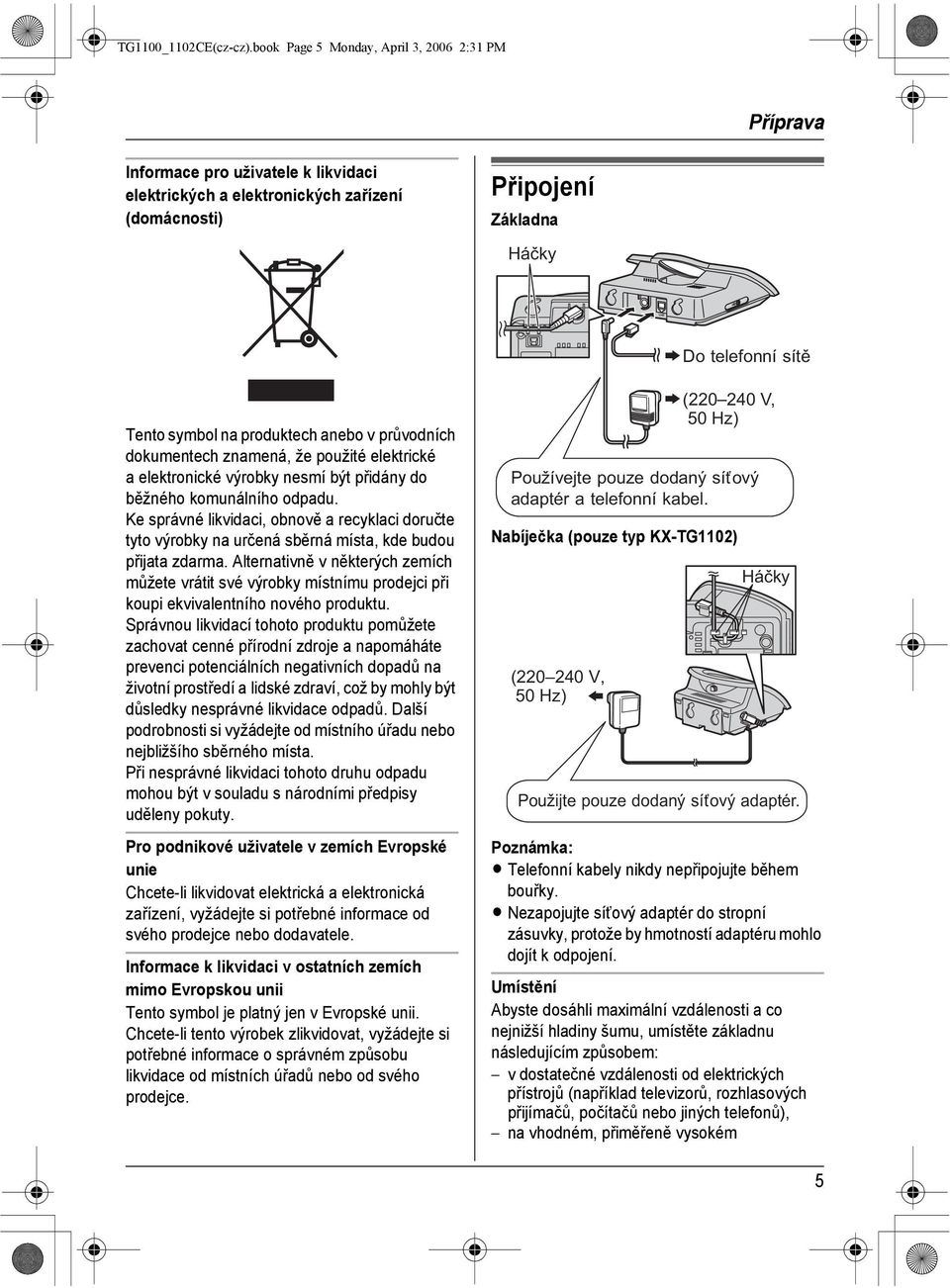 na produktech anebo v průvodních dokumentech znamená, že použité elektrické a elektronické výrobky nesmí být přidány do běžného komunálního odpadu.