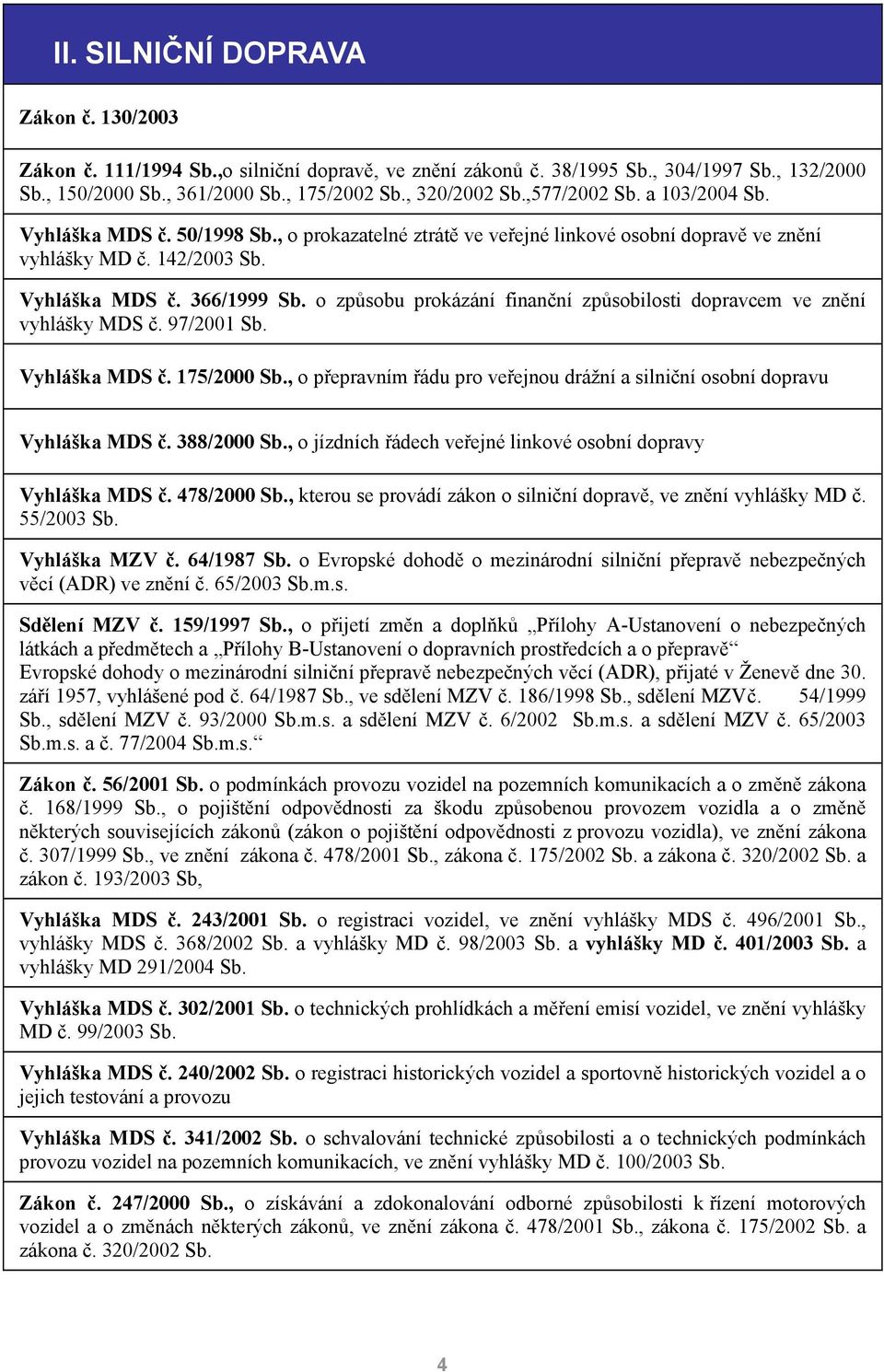 o způsobu prokázání finanční způsobilosti dopravcem ve znění vyhlášky MDS č. 97/2001 Sb. Vyhláška MDS č. 175/2000 Sb., o přepravním řádu pro veřejnou drážní a silniční osobní dopravu Vyhláška MDS č.