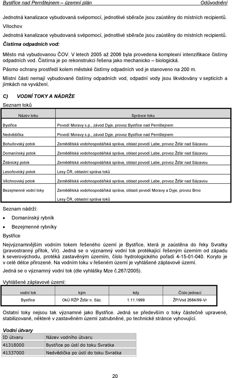 V letech 2005 až 2006 byla provedena komplexní intenzifikace čistírny odpadních vod. Čistírna je po rekonstrukci řešena jako mechanicko biologická.