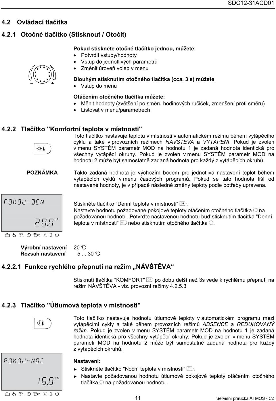 2 Tlaítko "Komfortní teplota v místnosti" Toto tlaítko nastavuje teplotu v místnosti v automatickém režimu bhem vytápcího cyklu a také v provozních režimech NAVSTEVA a VYTAPENI.