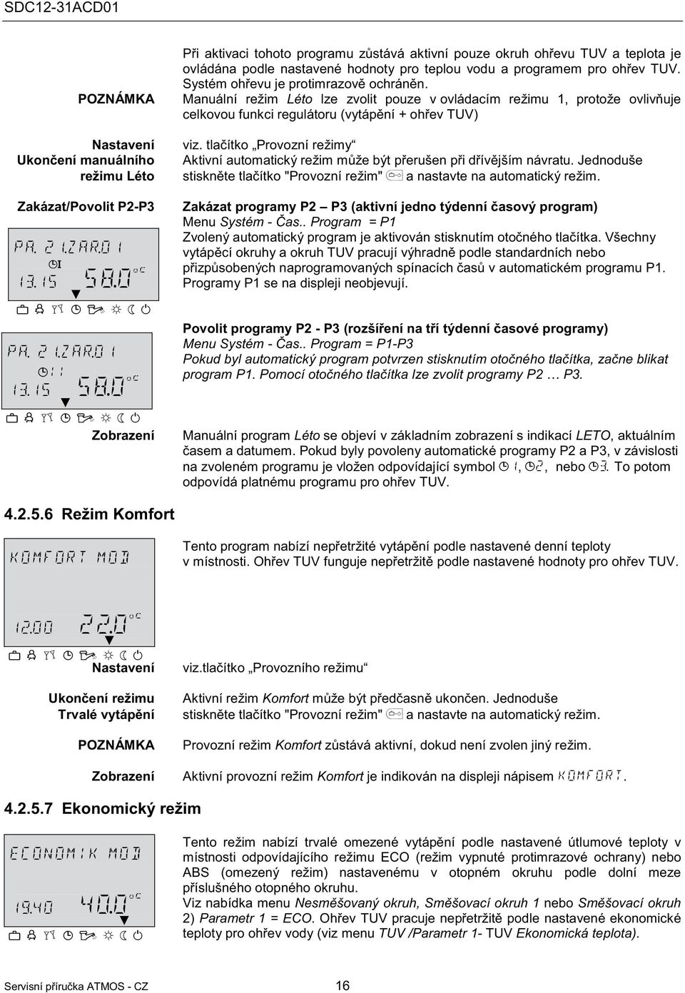 Manuální režim Léto lze zvolit pouze v ovládacím režimu 1, protože ovlivuje celkovou funkci regulátoru (vytápní + ohev TUV) viz.