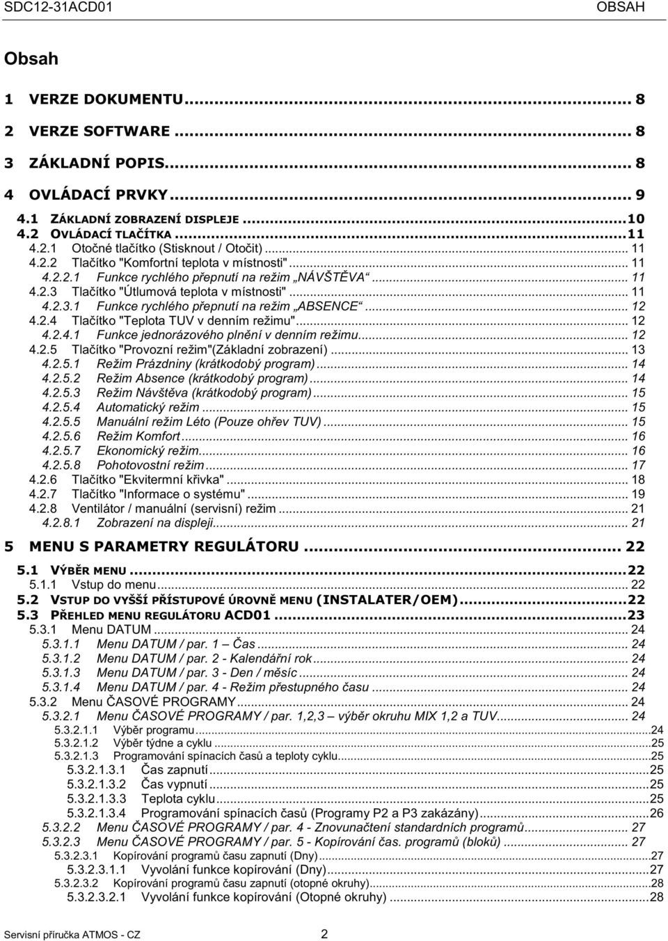 .. 13 4.2.5.1 Režim Prázdniny (krátkodobý program)... 14 4.2.5.2 Režim Absence (krátkodobý program)... 14 4.2.5.3 Režim Návštva (krátkodobý program)... 15 4.2.5.4 Automatický režim... 15 4.2.5.5 Manuální režim Léto (Pouze ohev TUV).