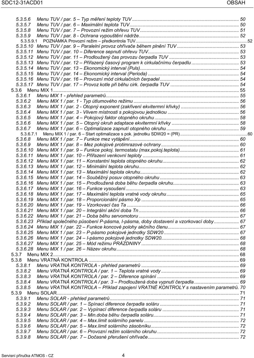 10 Diference sepnutí ohevu TUV... 53 5.3.5.12 Menu TUV / par. 11 Prodloužený as provozu erpadla TUV... 53 5.3.5.13 Menu TUV / par. 12 Piazený asový program k cirkulanímu erpadlu... 53 5.3.5.14 Menu TUV / par.