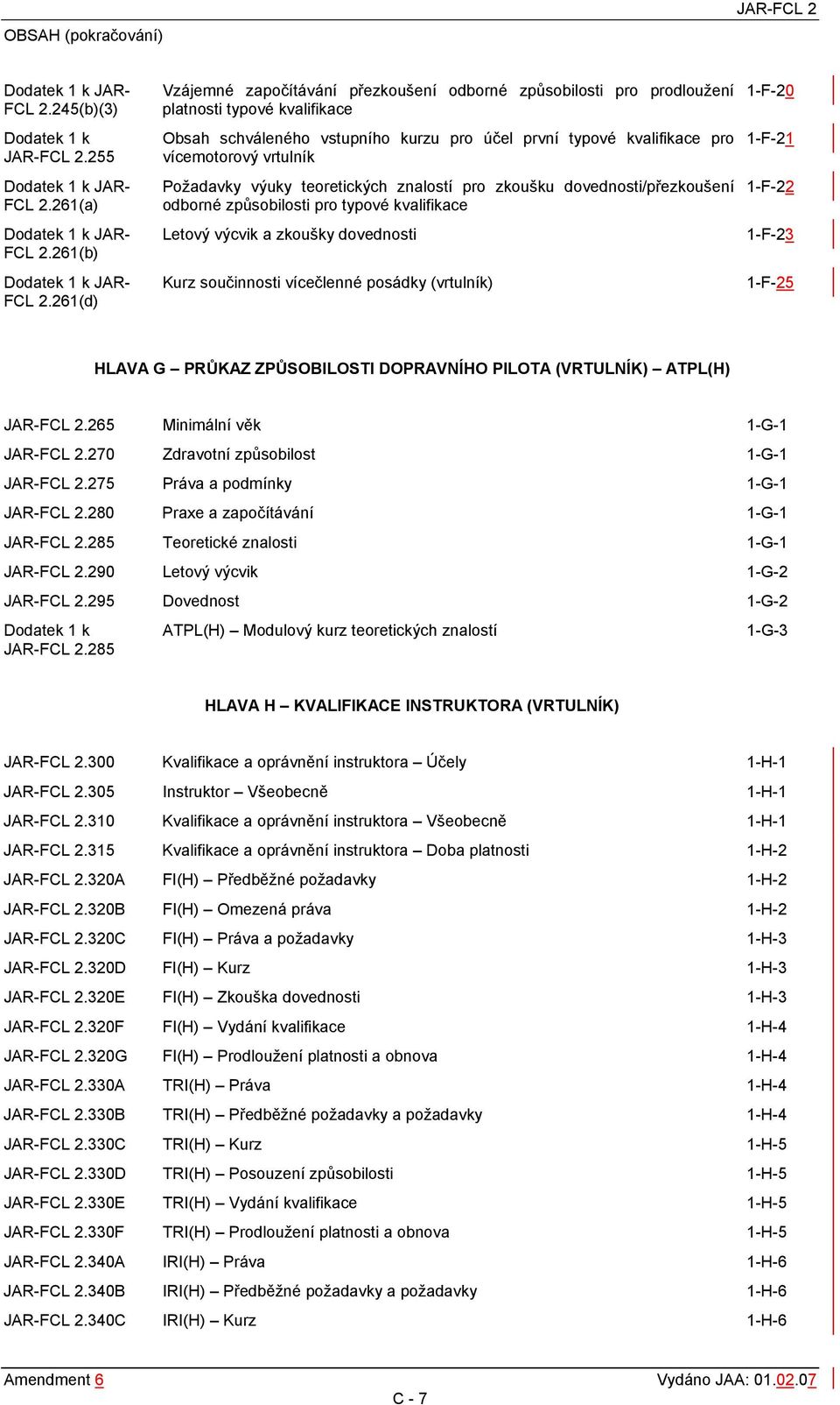 vrtulník Požadavky výuky teoretických znalostí pro zkoušku dovednosti/přezkoušení odborné způsobilosti pro typové kvalifikace Letový výcvik a zkoušky dovednosti Kurz součinnosti vícečlenné posádky