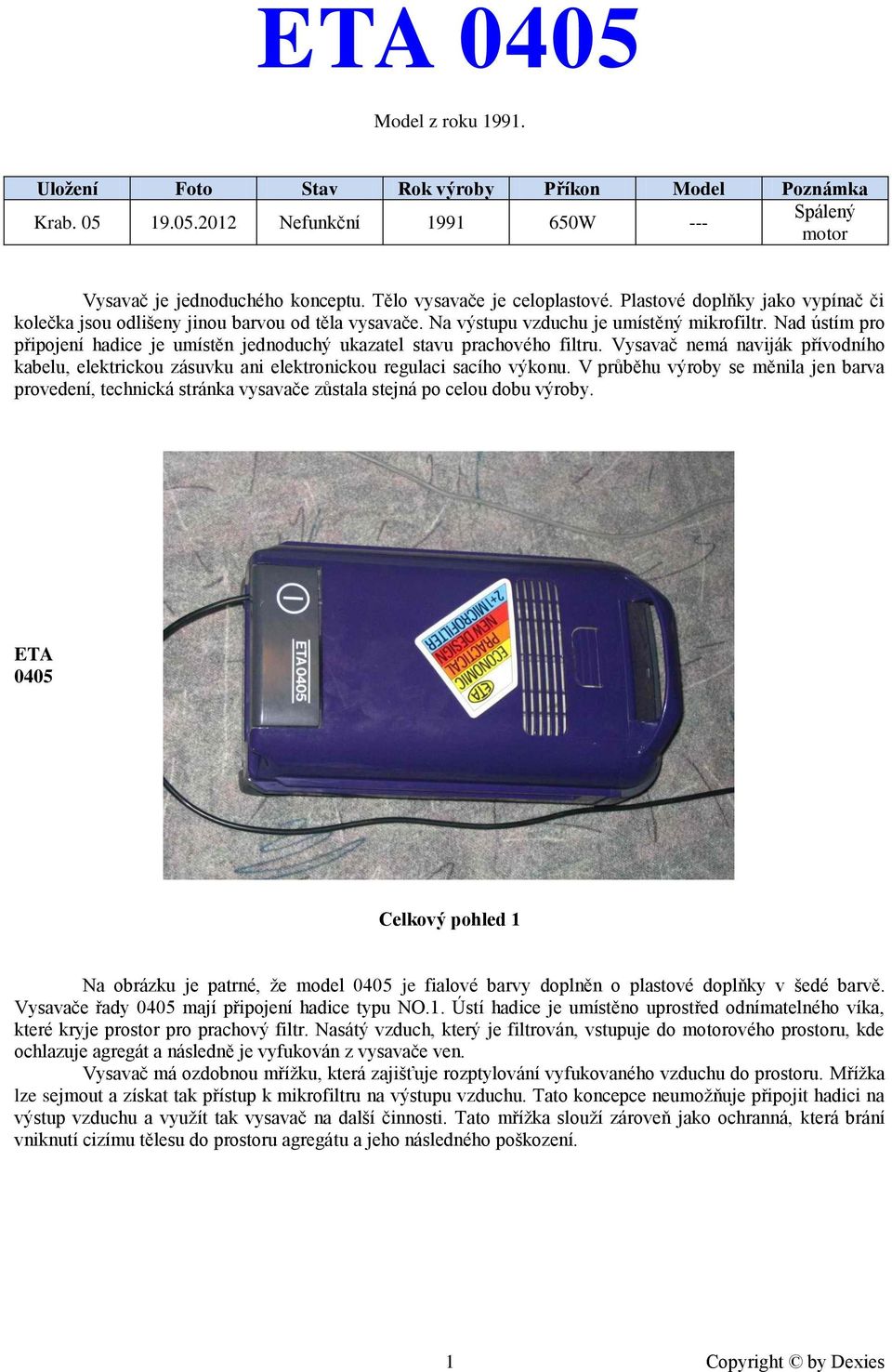 Nad ústím pro připojení hadice je umístěn jednoduchý ukazatel stavu prachového filtru. Vysavač nemá naviják přívodního kabelu, elektrickou zásuvku ani elektronickou regulaci sacího výkonu.