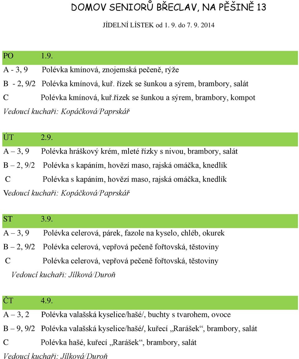 A 3, 9 Polévka hráškový krém, mleté řízky s nivou, brambory, salát B 2, 9/2 Polévka s kapáním, hovězí maso, rajská omáčka, knedlík C Polévka s kapáním, hovězí maso, rajská omáčka, knedlík ST 3.9. A 3, 9 Polévka celerová, párek, fazole na kyselo, chléb, okurek B 2, 9/2 Polévka celerová, vepřová pečeně fořtovská, těstoviny C Polévka celerová, vepřová pečeně fořtovská, těstoviny ČT 4.