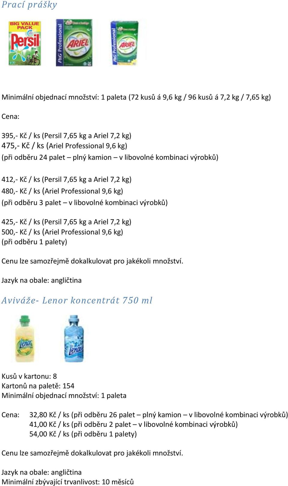 425,- Kč / ks (Persil 7,65 kg a Ariel 7,2 kg) 500,- Kč / ks (Ariel Professional 9,6 kg) (při odběru 1 palety) Cenu lze samozřejmě dokalkulovat pro jakékoli množství.