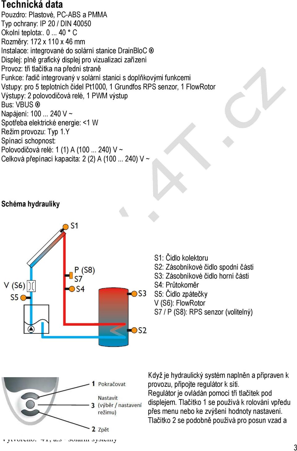 integrovaný v solární stanici s doplňkovými funkcemi Vstupy: pro 5 teplotních čidel Pt1000, 1 Grundfos RPS senzor, 1 FlowRotor Výstupy: 2 polovodičová relé, 1 PWM výstup Bus: VBUS Napájení: 100.