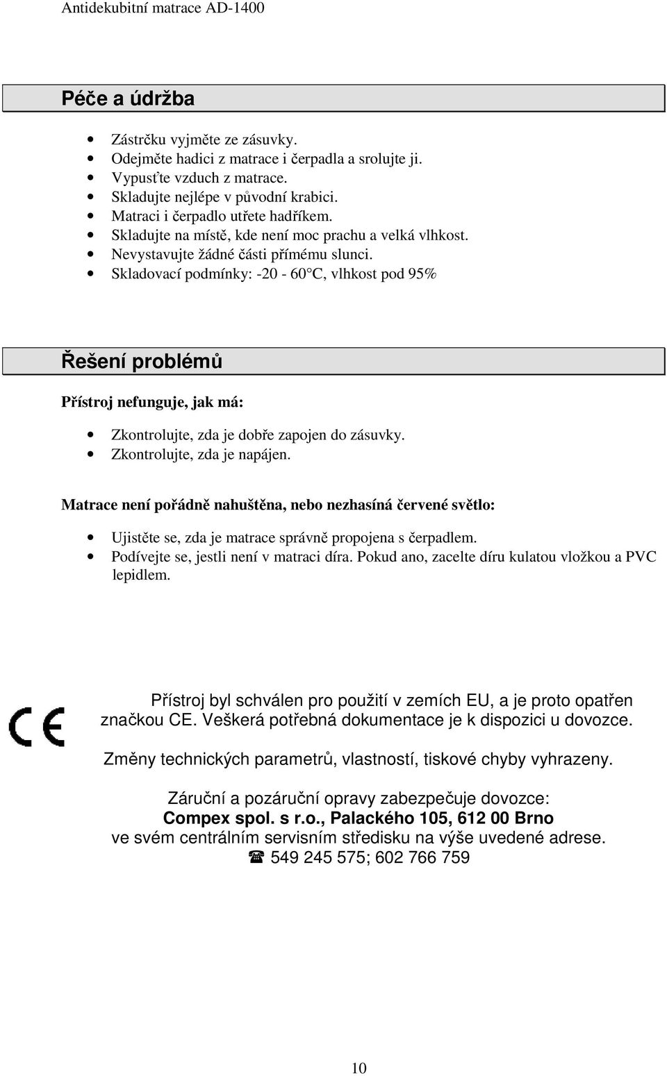 Skladovací podmínky: -20-60 C, vlhkost pod 95% Řešení problémů Přístroj nefunguje, jak má: Zkontrolujte, zda je dobře zapojen do zásuvky. Zkontrolujte, zda je napájen.