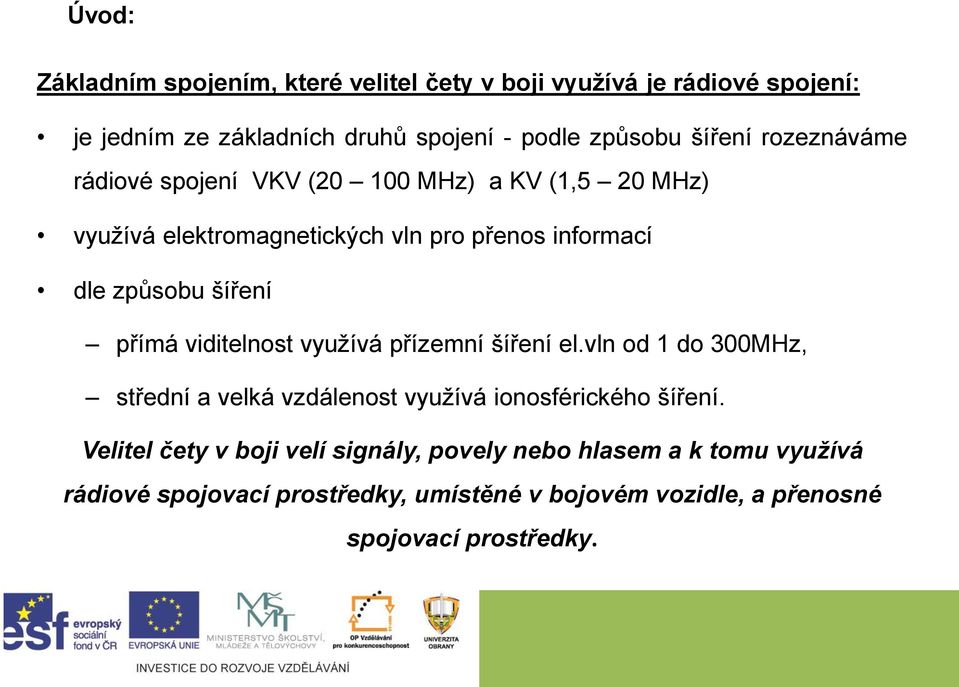 šíření přímá viditelnost využívá přízemní šíření el.vln od 1 do 300MHz, střední a velká vzdálenost využívá ionosférického šíření.