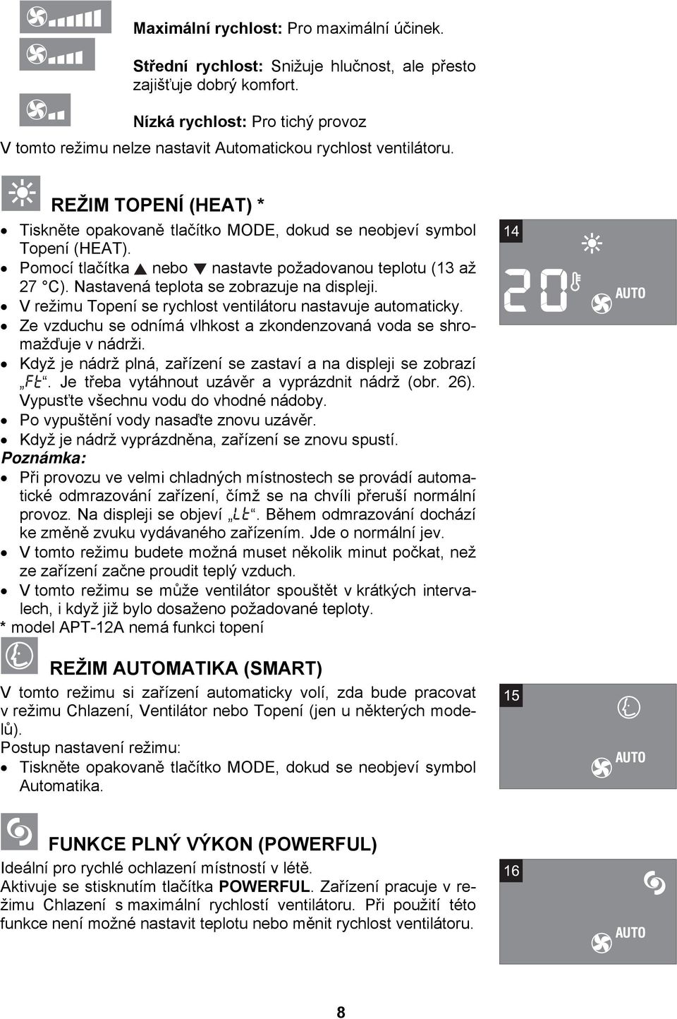 Pomocí tlačítka nebo nastavte požadovanou teplotu (13 až 27 C). Nastavená teplota se zobrazuje na displeji. V režimu Topení se rychlost ventilátoru nastavuje automaticky.