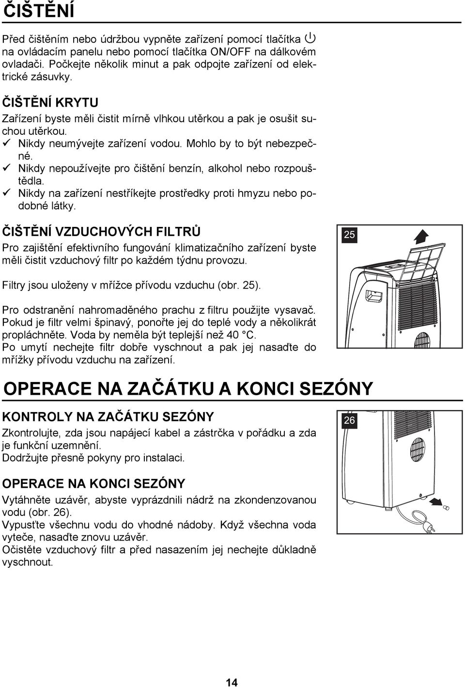 Mohlo by to být nebezpečné. Nikdy nepoužívejte pro čištění benzín, alkohol nebo rozpouštědla. Nikdy na zařízení nestříkejte prostředky proti hmyzu nebo podobné látky.