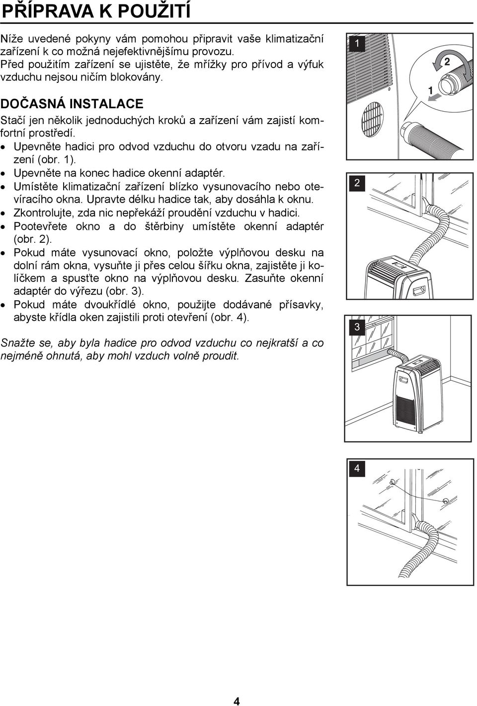 Upevněte hadici pro odvod vzduchu do otvoru vzadu na zařízení (obr. 1). Upevněte na konec hadice okenní adaptér. Umístěte klimatizační zařízení blízko vysunovacího nebo otevíracího okna.
