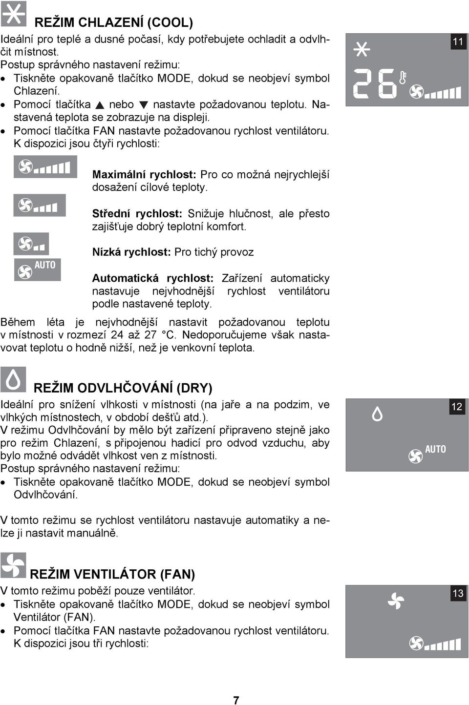 Pomocí tlačítka FAN nastavte požadovanou rychlost ventilátoru. K dispozici jsou čtyři rychlosti: Maximální rychlost: Pro co možná nejrychlejší dosažení cílové teploty.