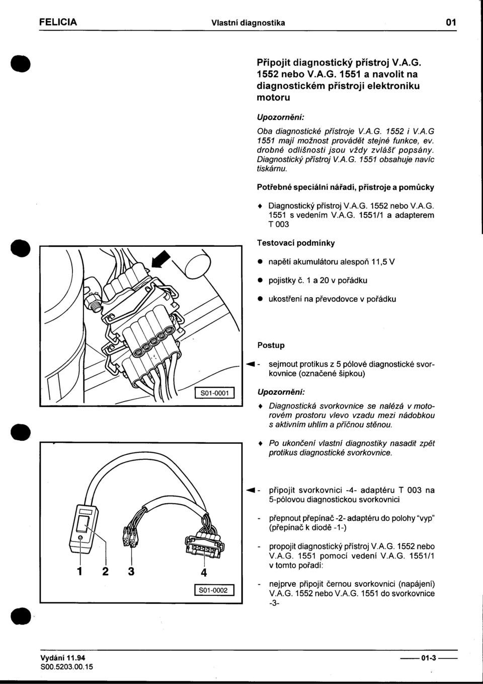 pøístroj VAG 1552 nebo VAG 1551 s vedením VAG 1551/1 a adapterem TO03 Testovací podmínky napìtí pojistky ukostøení akumulátoru alespoò 11,5 V è 1 a 20 v poøádku na pøevodovce v poøádku Postup """",-