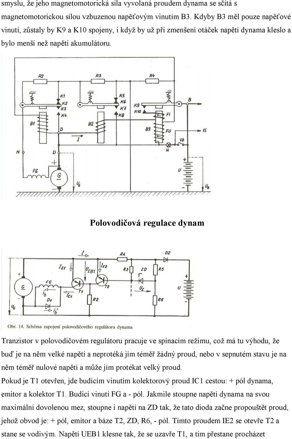 Polovodičová regulace dynam Tranzistor v polovodičovém regulátoru pracuje ve spínacím režimu, což má tu výhodu, že buď je na něm velké napětí a neprotéká jím téměř žádný proud, nebo v sepnutém stavu