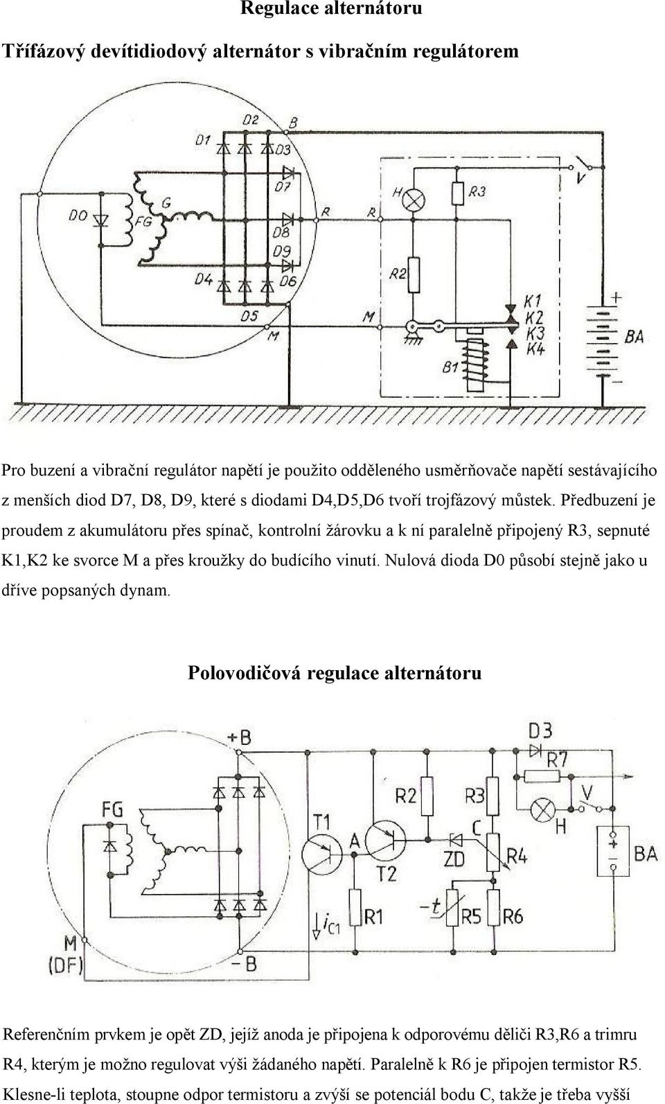 Předbuzení je proudem z akumulátoru přes spínač, kontrolní žárovku a k ní paralelně připojený R3, sepnuté K1,K2 ke svorce M a přes kroužky do budícího vinutí.