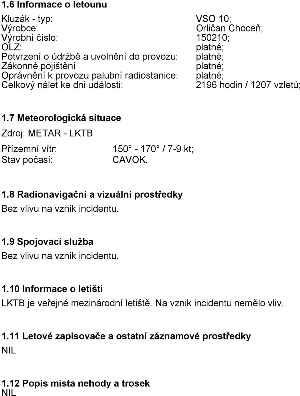 7 Meteorologická situace Zdroj: METAR - LKTB Přízemní vítr: 150-170 / 7-9 kt; Stav počasí: CAVOK. 1.8 Radionavigační a vizuální prostředky Bez vlivu na vznik incidentu. 1.9 Spojovací služba Bez vlivu na vznik incidentu.