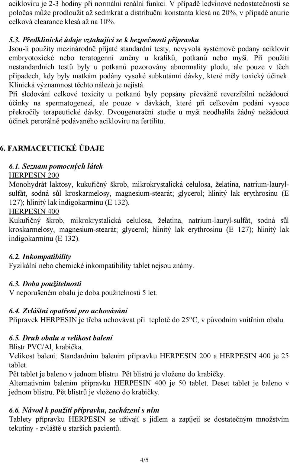 Předklinické údaje vztahující se k bezpečnosti přípravku Jsou-li použity mezinárodně přijaté standardní testy, nevyvolá systémově podaný aciklovir embryotoxické nebo teratogenní změny u králíků,