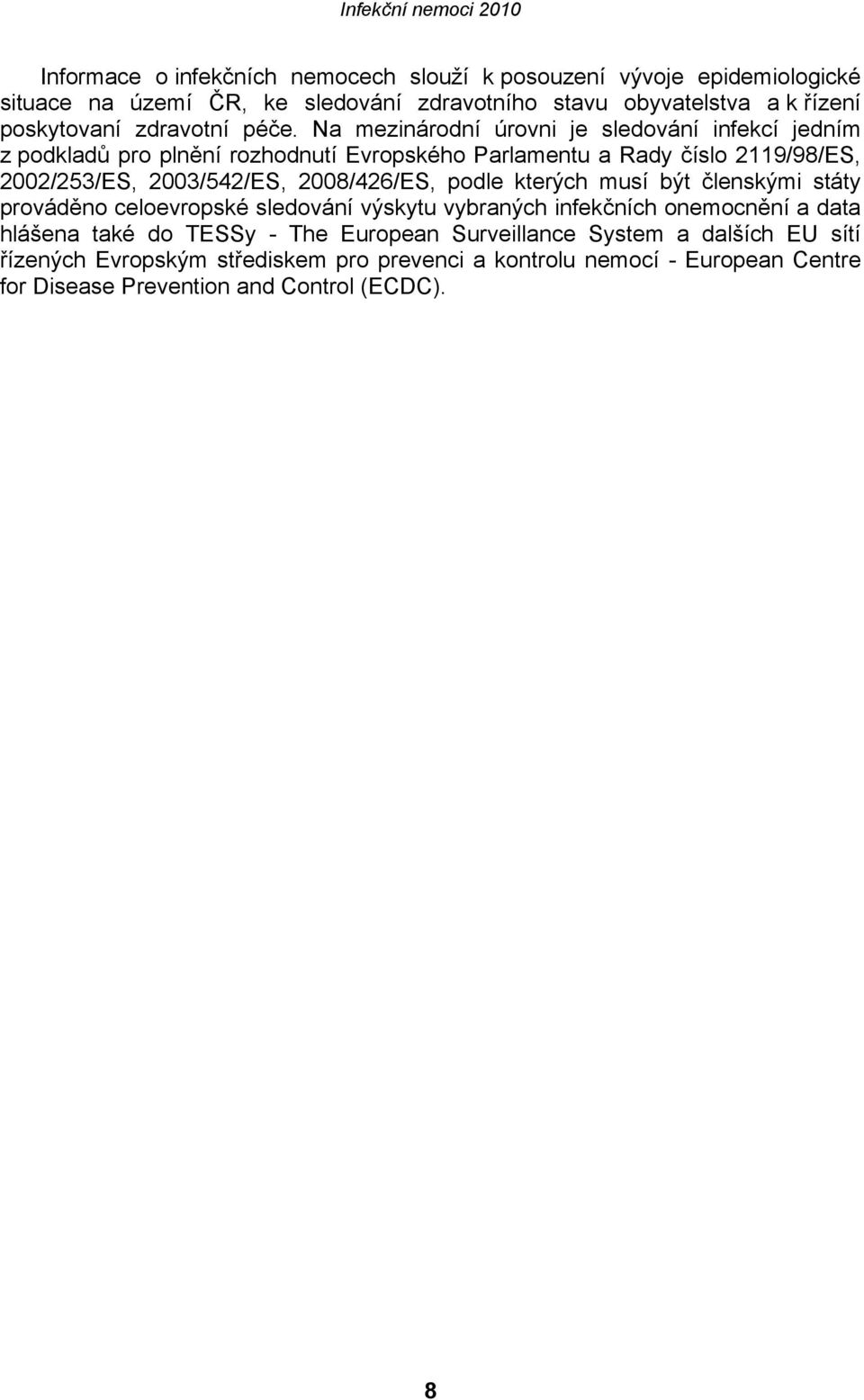 Na mezinárodní úrovni je sledování infekcí jedním z podkladů pro plnění rozhodnutí Evropského Parlamentu a Rady číslo 2119/98/ES, 2002/253/ES, 2003/542/ES,