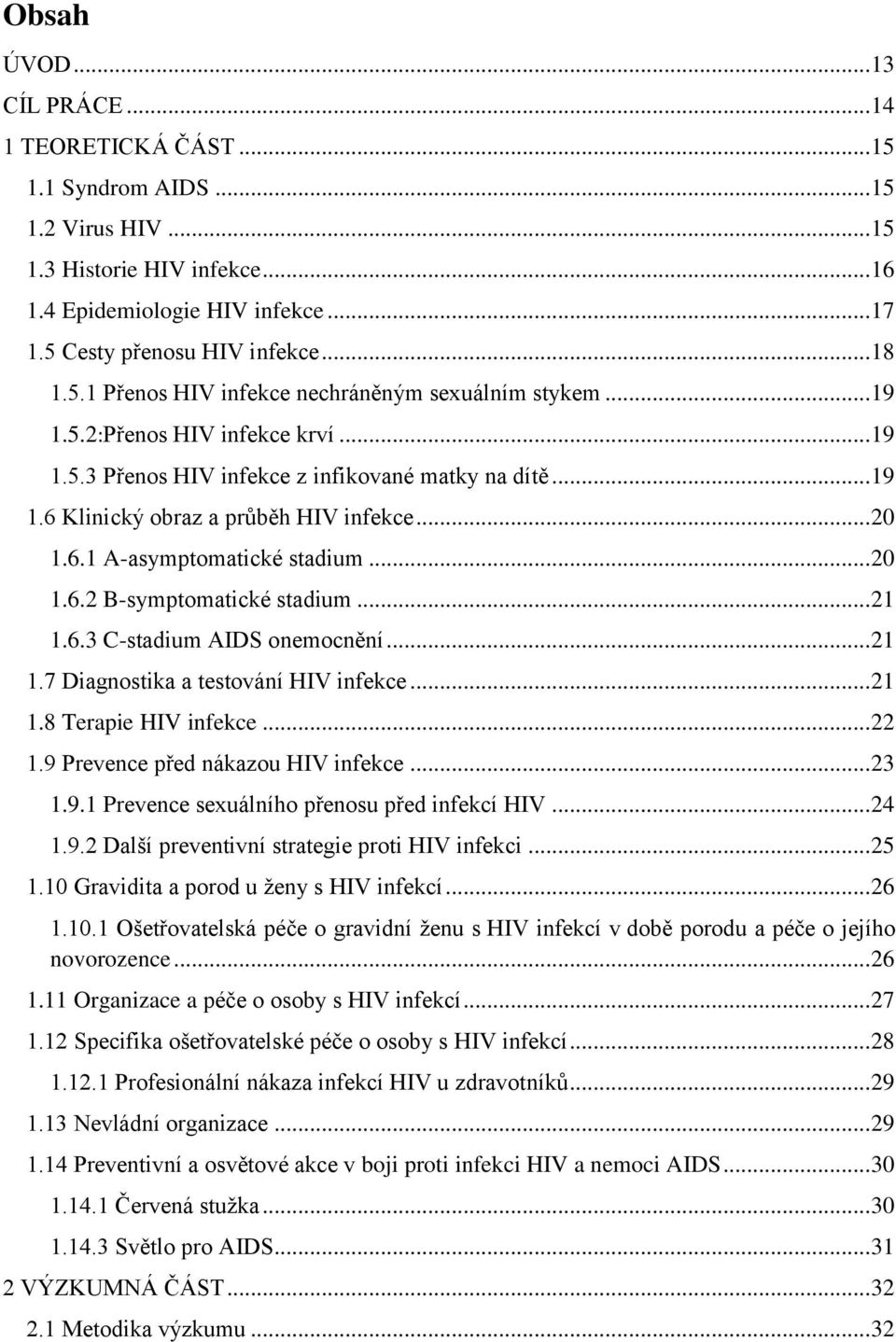 .. 20 1.6.1 A-asymptomatické stadium... 20 1.6.2 B-symptomatické stadium... 21 1.6.3 C-stadium AIDS onemocnění... 21 1.7 Diagnostika a testování HIV infekce... 21 1.8 Terapie HIV infekce... 22 1.