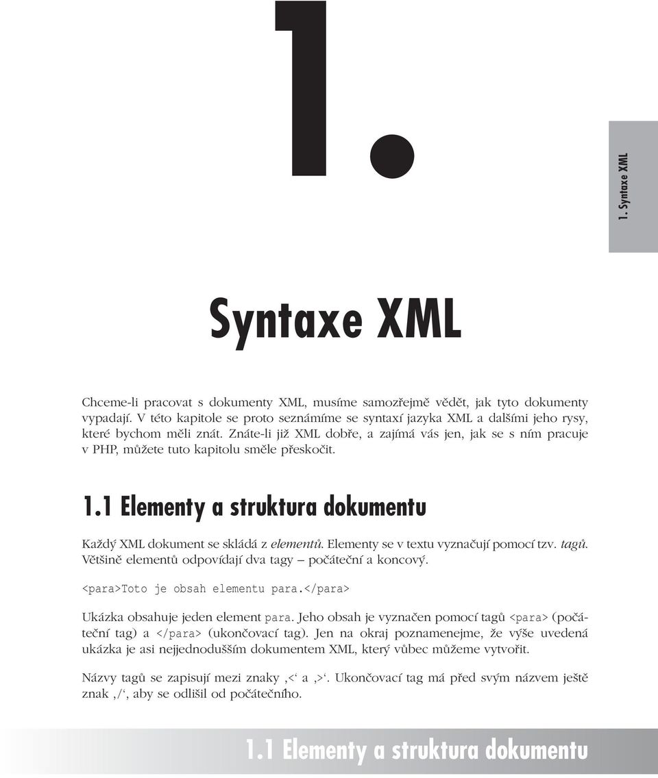 Znáte-li již XML dobře, a zajímá vás jen, jak se s ním pracuje v PHP, můžete tuto kapitolu směle přeskočit. 1.1 Elementy a struktura dokumentu Každý XML dokument se skládá z elementů.