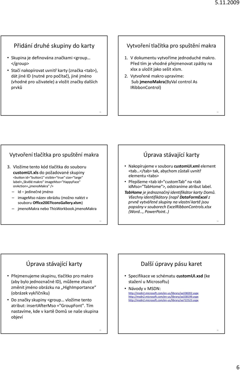 Vytvořené makro upravíme: Sub jmenomakra(byval control As IRibbonControl) 31 32 Vytvoření tlačítka pro spuštění makra 3. Vložíme tento kód tlačítka do souboru customui.