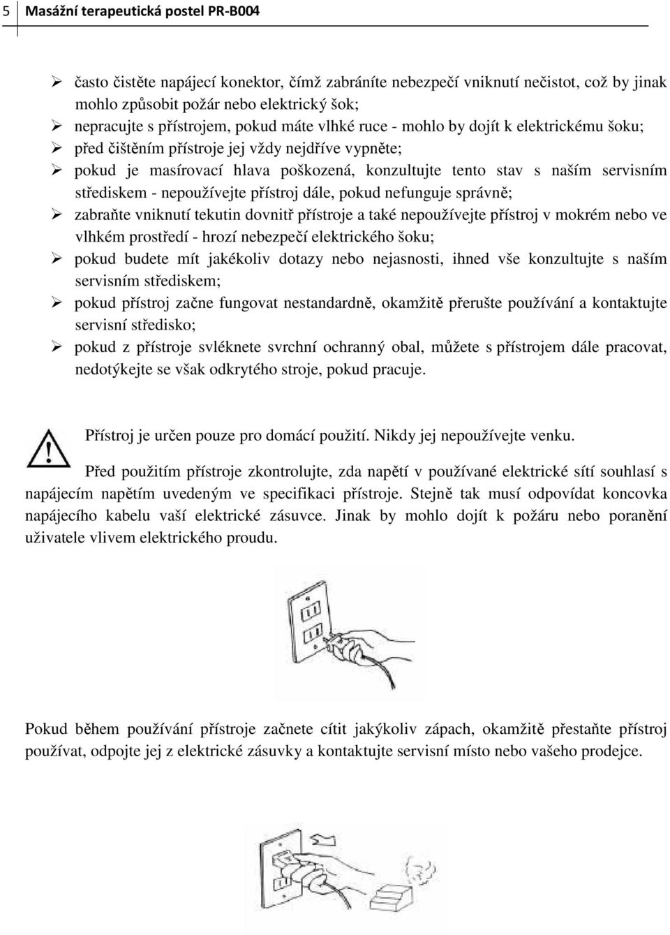 nepoužívejte přístroj dále, pokud nefunguje správně; zabraňte vniknutí tekutin dovnitř přístroje a také nepoužívejte přístroj v mokrém nebo ve vlhkém prostředí - hrozí nebezpečí elektrického šoku;